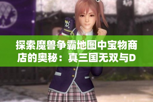 探索魔兽争霸地图中宝物商店的奥秘：真三国无双与DOTA装备的深度解析