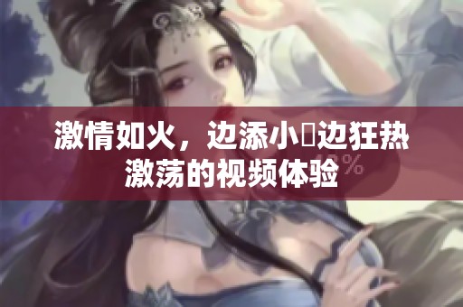 激情如火，边添小泬边狂热激荡的视频体验