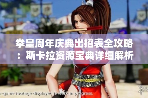 拳皇周年庆典出招表全攻略：斯卡拉资源宝典详细解析