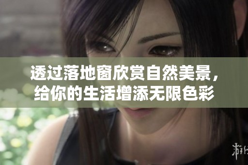 透过落地窗欣赏自然美景，给你的生活增添无限色彩