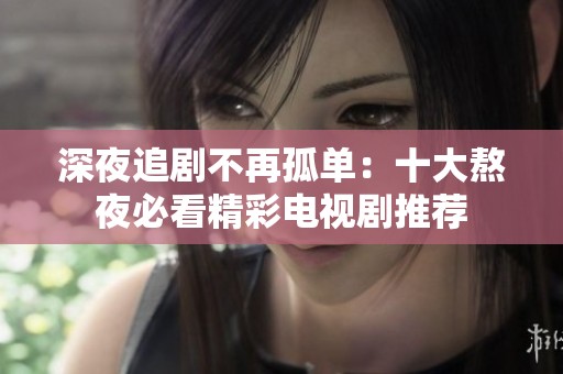 深夜追剧不再孤单：十大熬夜必看精彩电视剧推荐