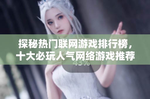 探秘热门联网游戏排行榜，十大必玩人气网络游戏推荐分享