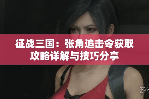 征战三国：张角追击令获取攻略详解与技巧分享