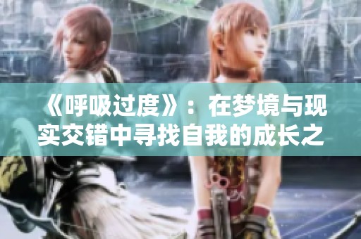 《呼吸过度》：在梦境与现实交错中寻找自我的成长之旅