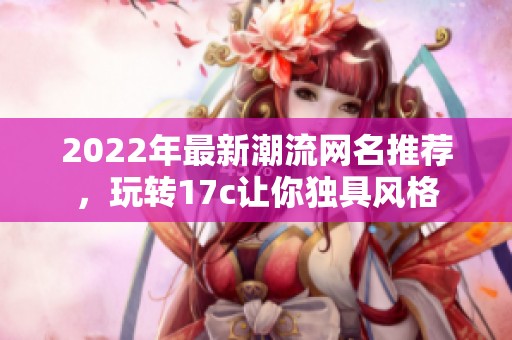 2022年最新潮流网名推荐，玩转17c让你独具风格