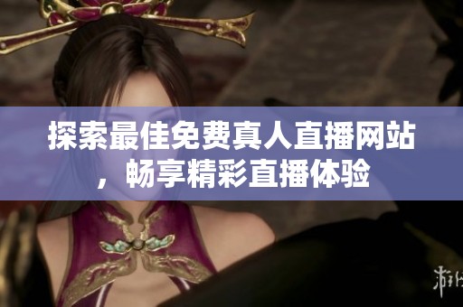 探索最佳免费真人直播网站，畅享精彩直播体验