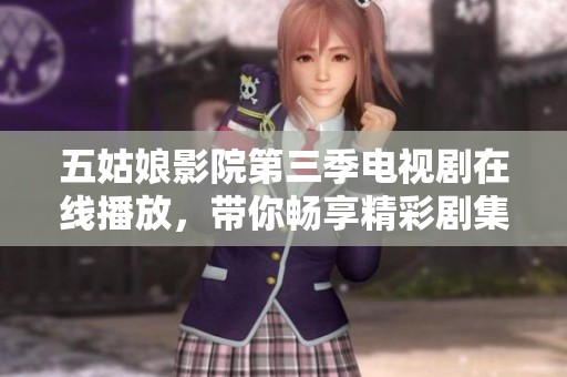 五姑娘影院第三季电视剧在线播放，带你畅享精彩剧集体验！