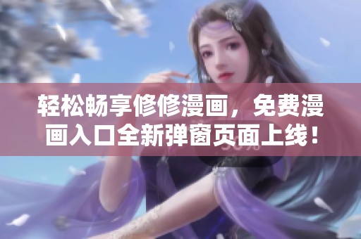 轻松畅享修修漫画，免费漫画入口全新弹窗页面上线！