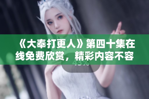 《大奉打更人》第四十集在线免费欣赏，精彩内容不容错过