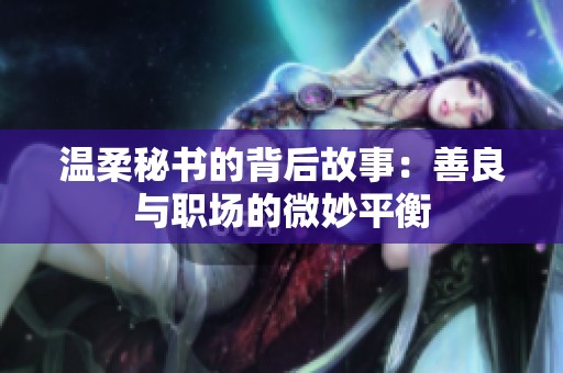 温柔秘书的背后故事：善良与职场的微妙平衡