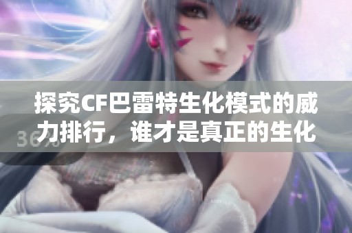 探究CF巴雷特生化模式的威力排行，谁才是真正的生化霸主呢