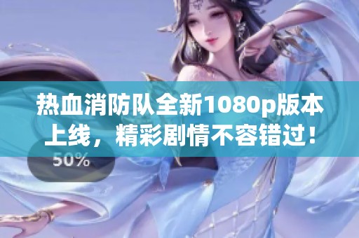 热血消防队全新1080p版本上线，精彩剧情不容错过！