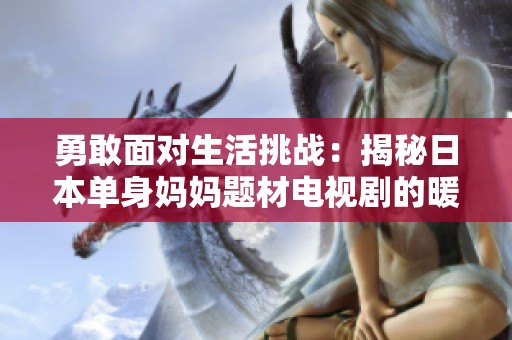 勇敢面对生活挑战：揭秘日本单身妈妈题材电视剧的暖心故事