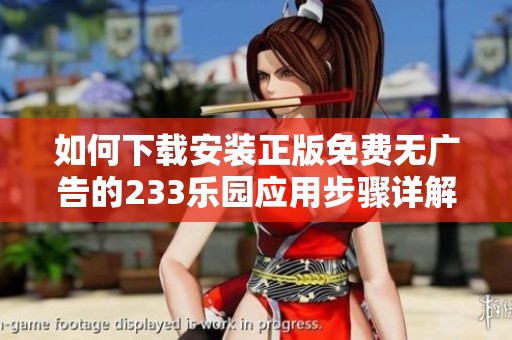 如何下载安装正版免费无广告的233乐园应用步骤详解