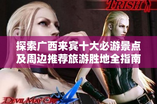 探索广西来宾十大必游景点及周边推荐旅游胜地全指南