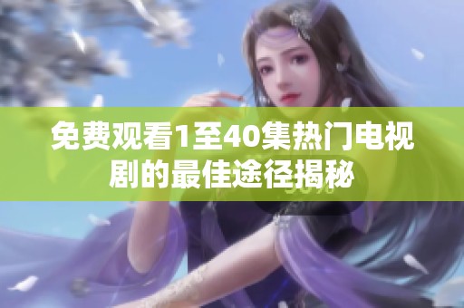 免费观看1至40集热门电视剧的最佳途径揭秘
