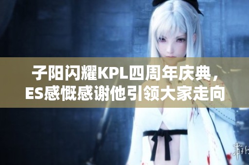 子阳闪耀KPL四周年庆典，ES感慨感谢他引领大家走向希望与活力