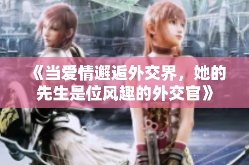《当爱情邂逅外交界，她的先生是位风趣的外交官》