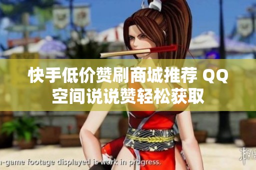 快手低价赞刷商城推荐 QQ空间说说赞轻松获取