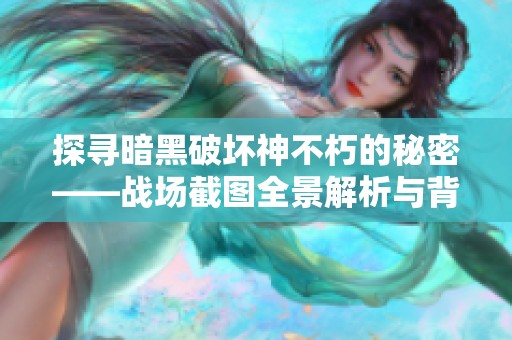 探寻暗黑破坏神不朽的秘密——战场截图全景解析与背后故事