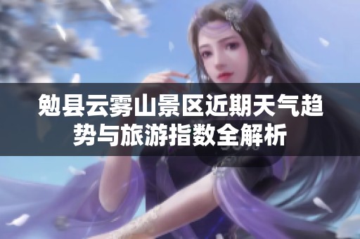 勉县云雾山景区近期天气趋势与旅游指数全解析