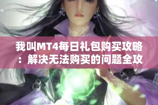 我叫MT4每日礼包购买攻略：解决无法购买的问题全攻略