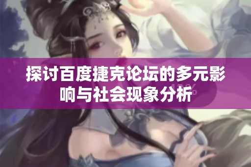探讨百度捷克论坛的多元影响与社会现象分析