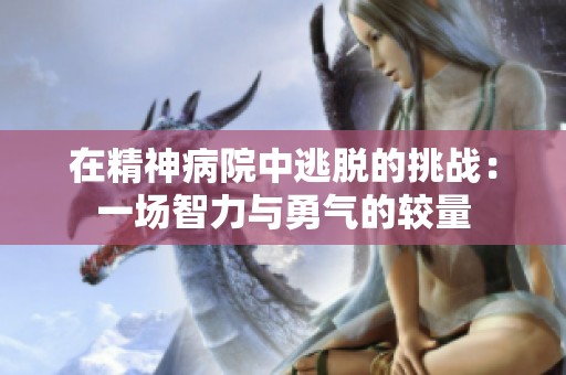 在精神病院中逃脱的挑战：一场智力与勇气的较量