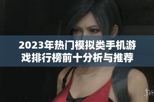 2023年热门模拟类手机游戏排行榜前十分析与推荐
