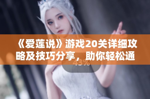 《爱莲说》游戏20关详细攻略及技巧分享，助你轻松通关！