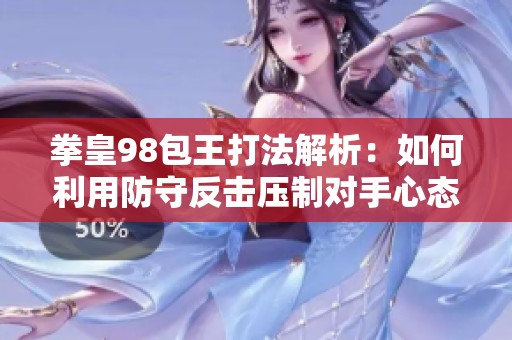 拳皇98包王打法解析：如何利用防守反击压制对手心态变化
