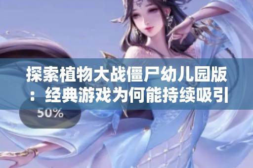 探索植物大战僵尸幼儿园版：经典游戏为何能持续吸引年轻玩家的原因