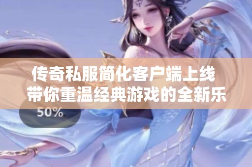 传奇私服简化客户端上线 带你重温经典游戏的全新乐趣