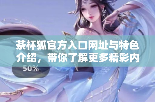 茶杯狐官方入口网址与特色介绍，带你了解更多精彩内容