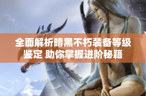 全面解析暗黑不朽装备等级鉴定 助你掌握进阶秘籍