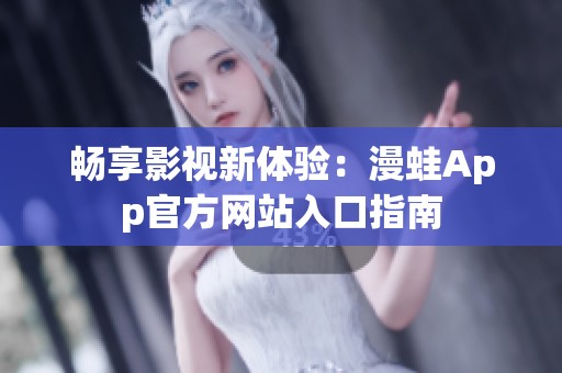畅享影视新体验：漫蛙App官方网站入口指南