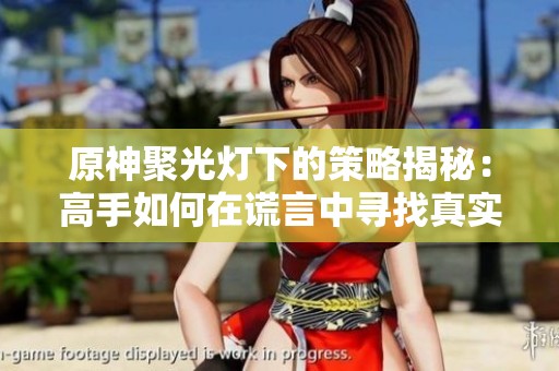 原神聚光灯下的策略揭秘：高手如何在谎言中寻找真实