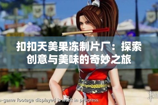 扣扣天美果冻制片厂：探索创意与美味的奇妙之旅