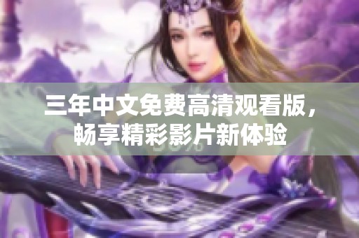 三年中文免费高清观看版，畅享精彩影片新体验