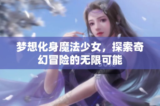 梦想化身魔法少女，探索奇幻冒险的无限可能