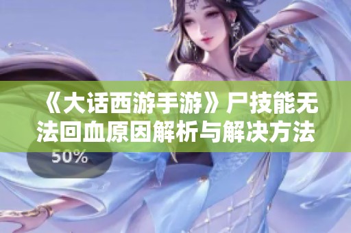 《大话西游手游》尸技能无法回血原因解析与解决方法分享