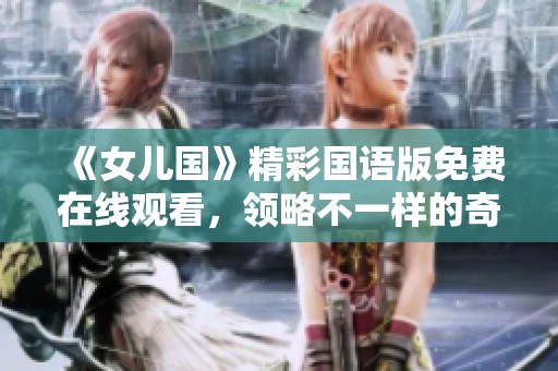 《女儿国》精彩国语版免费在线观看，领略不一样的奇幻之旅