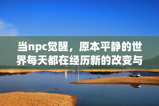 当npc觉醒，原本平静的世界每天都在经历新的改变与挑战