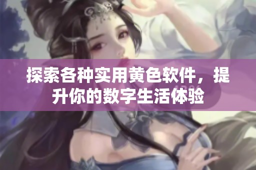 探索各种实用黄色软件，提升你的数字生活体验