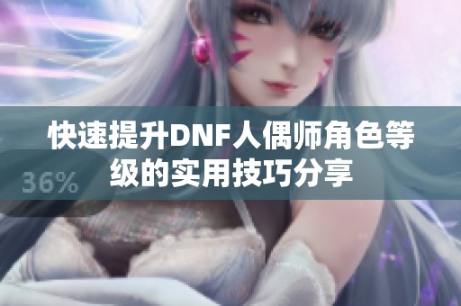 快速提升DNF人偶师角色等级的实用技巧分享