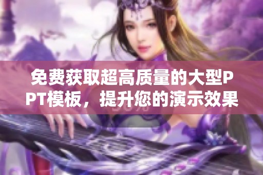 免费获取超高质量的大型PPT模板，提升您的演示效果