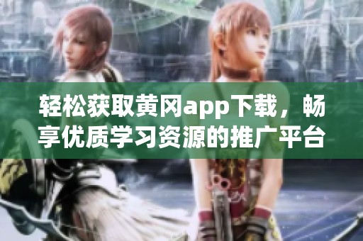 轻松获取黄冈app下载，畅享优质学习资源的推广平台介绍