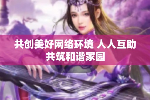 共创美好网络环境 人人互助共筑和谐家园