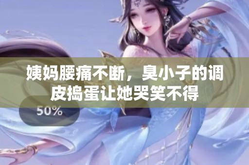 姨妈腰痛不断，臭小子的调皮捣蛋让她哭笑不得