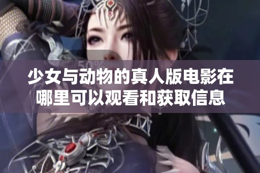 少女与动物的真人版电影在哪里可以观看和获取信息